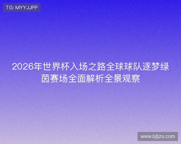 2026年世界杯入场之路全球球队逐梦绿茵赛场全面解析全景观察 2026年世界杯入场之路全球球队逐梦绿茵赛场全面解析全景观察