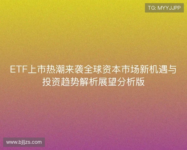 ETF上市热潮来袭全球资本市场新机遇与投资趋势解析展望分析版
